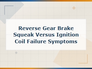 Reverse Gear Brake Squeak Versus Ignition Coil Failure Symptoms
