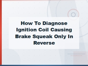 Diagnosing Ignition Coil Issues Causing Brake Squeak in Reverse
