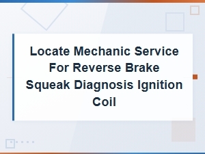 Reverse Brake Squeak and Ignition Coil Diagnosis: Find Mechanic Services