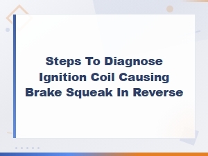 How to Diagnose Ignition Coil Issues That May Cause Brake Squeak in Reverse