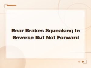 Rear Brakes Squeaking in Reverse but Not Forward: Causes and Fixes