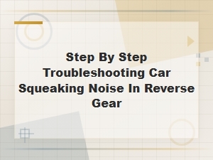 Step-By-Step Guide to Troubleshoot Car Squeaking Noise in Reverse Gear