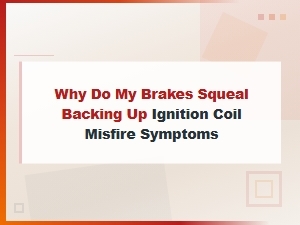 Brake Squeal When Backing Up and Ignition Coil Misfire Symptoms: Troubleshooting Guide